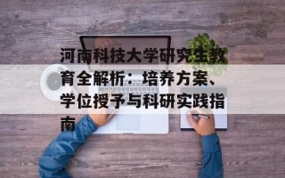 河南科技大学研究生教育全解析：培养方案、学位授予与科研实践指南