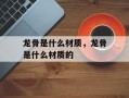 龙骨是什么材质，龙骨是什么材质的