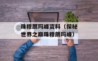 珠穆朗玛峰资料（探秘世界之巅珠穆朗玛峰）