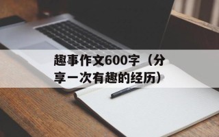 趣事作文600字（分享一次有趣的经历）