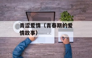 青涩爱情（青春期的爱情故事）