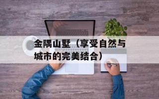 金隅山墅（享受自然与城市的完美结合）