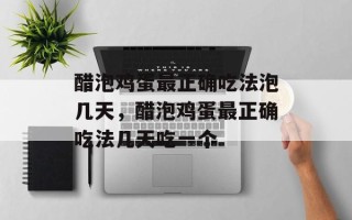 醋泡鸡蛋最正确吃法泡几天，醋泡鸡蛋最正确吃法几天吃一个