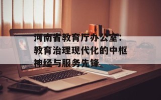 河南省教育厅办公室：教育治理现代化的中枢神经与服务先锋