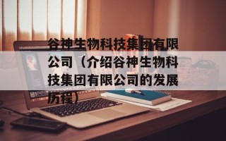 谷神生物科技集团有限公司（介绍谷神生物科技集团有限公司的发展历程）