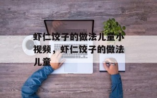 虾仁饺子的做法儿童小视频，虾仁饺子的做法儿童