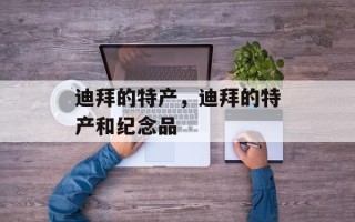 迪拜的特产，迪拜的特产和纪念品
