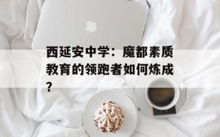 西延安中学：魔都素质教育的领跑者如何炼成？