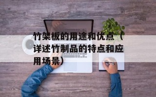 竹架板的用途和优点（详述竹制品的特点和应用场景）