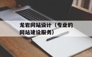 龙岩网站设计（专业的网站建设服务）