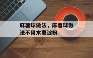 麻薯球做法，麻薯球做法不用木薯淀粉