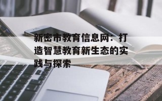 新密市教育信息网：打造智慧教育新生态的实践与探索