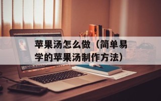 苹果汤怎么做（简单易学的苹果汤制作方法）