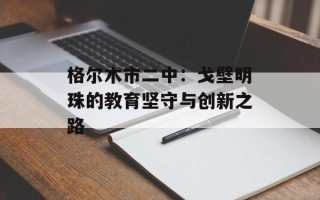 格尔木市二中：戈壁明珠的教育坚守与创新之路