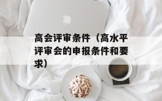 高会评审条件（高水平评审会的申报条件和要求）
