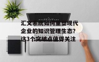 汇文系统如何重塑现代企业的知识管理生态？这3个突破点值得关注