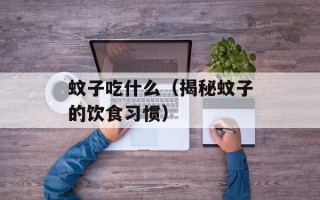 蚊子吃什么（揭秘蚊子的饮食习惯）
