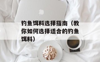 钓鱼饵料选择指南（教你如何选择适合的钓鱼饵料）