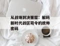 从战场到决策层：解码新时代战区司令的统帅密码