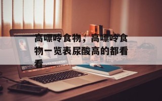 高嘌呤食物，高嘌呤食物一览表尿酸高的都看看