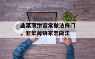 韭菜薄饼家常做法窍门，韭菜薄饼家常做法