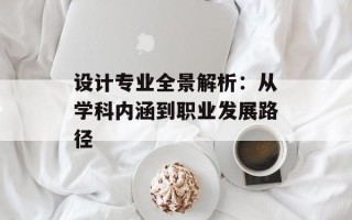 设计专业全景解析：从学科内涵到职业发展路径