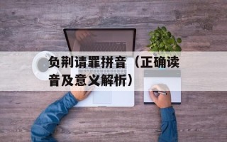 负荆请罪拼音（正确读音及意义解析）