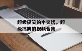 超级搞笑的小笑话，超级搞笑的视频合集