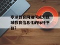 亭湖教育网如何成为区域教育信息化的标杆平台？