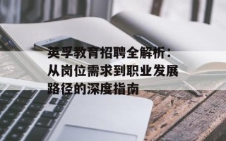 英孚教育招聘全解析：从岗位需求到职业发展路径的深度指南