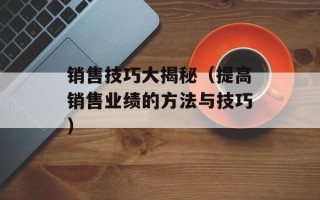 销售技巧大揭秘（提高销售业绩的方法与技巧）