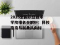 2025全国职业技术学院排名全解析：择校指南与就业风向标