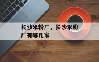 长沙米粉厂，长沙米粉厂有哪几家