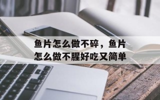鱼片怎么做不碎，鱼片怎么做不腥好吃又简单