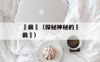 龘爨龗（探秘神秘的龘爨龗）