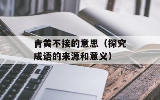 青黄不接的意思（探究成语的来源和意义）