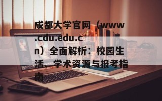 成都大学官网（www.cdu.edu.cn）全面解析：校园生活、学术资源与报考指南