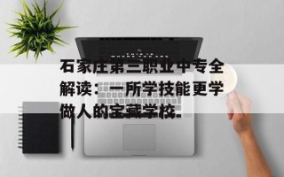 石家庄第三职业中专全解读：一所学技能更学做人的宝藏学校