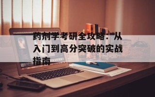 药剂学考研全攻略：从入门到高分突破的实战指南