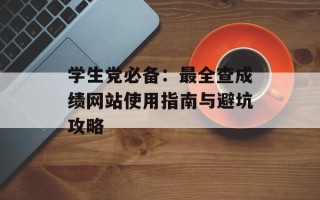 学生党必备：最全查成绩网站使用指南与避坑攻略