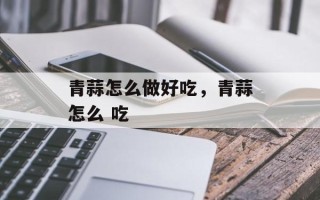 青蒜怎么做好吃，青蒜怎么 吃