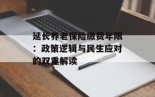 延长养老保险缴费年限：政策逻辑与民生应对的双重解读