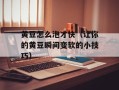 黄豆怎么泡才快（让你的黄豆瞬间变软的小技巧）