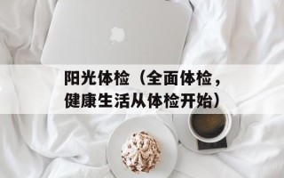 阳光体检（全面体检，健康生活从体检开始）
