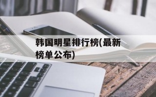 韩国明星排行榜(最新榜单公布)