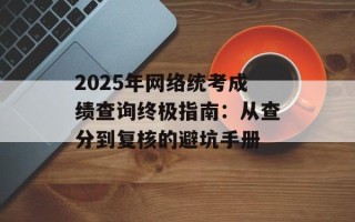 2025年网络统考成绩查询终极指南：从查分到复核的避坑手册