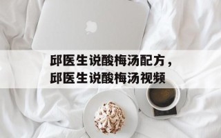 邱医生说酸梅汤配方，邱医生说酸梅汤视频