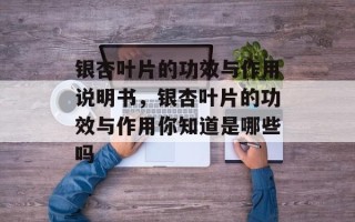 银杏叶片的功效与作用说明书，银杏叶片的功效与作用你知道是哪些吗
