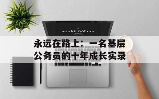 永远在路上：一名基层公务员的十年成长实录