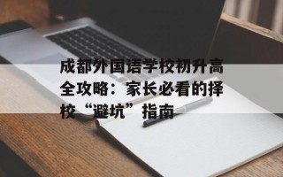 成都外国语学校初升高全攻略：家长必看的择校“避坑”指南